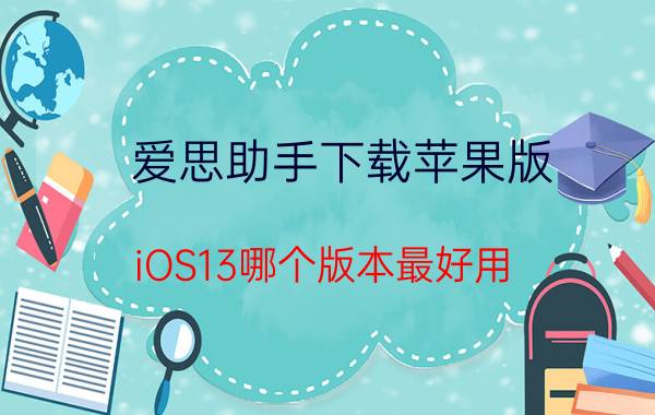 爱思助手下载苹果版 iOS13哪个版本最好用？